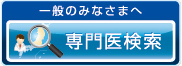 一般の皆様へ　専門医検索