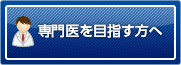 専門医を目指す方へ